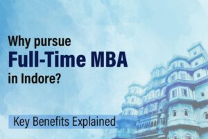 Why Pursue a Full-Time MBA in Indore? Key Benefits Explained
